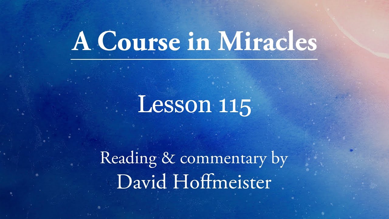 ACIM Lessons - Lesson 115 repeated Text Chapter 15 - by David Hoffmeister -A Course in Miracles