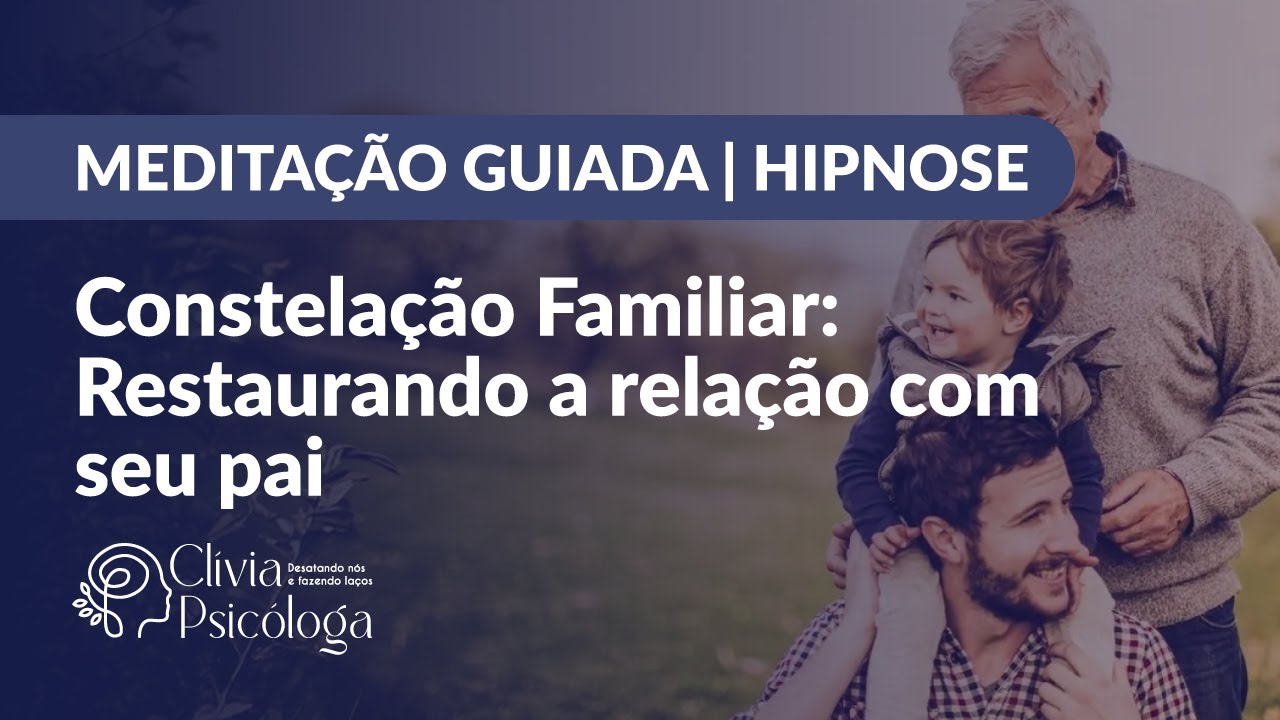 MEDITAÇÃO GUIADA | HIPNOSE DE CONSTELAÇÃO FAMILIAR: Restaurando a relação com seu pai