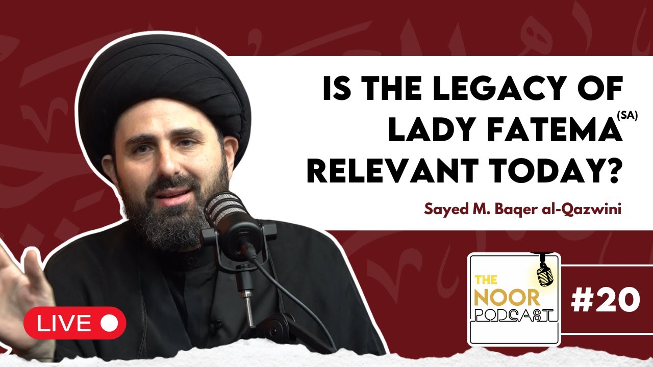 Is the legacy of Lady Fatema relevant today? – Sayed M. Baqer al-Qazwini - The Noor Podcast #20 LIVE