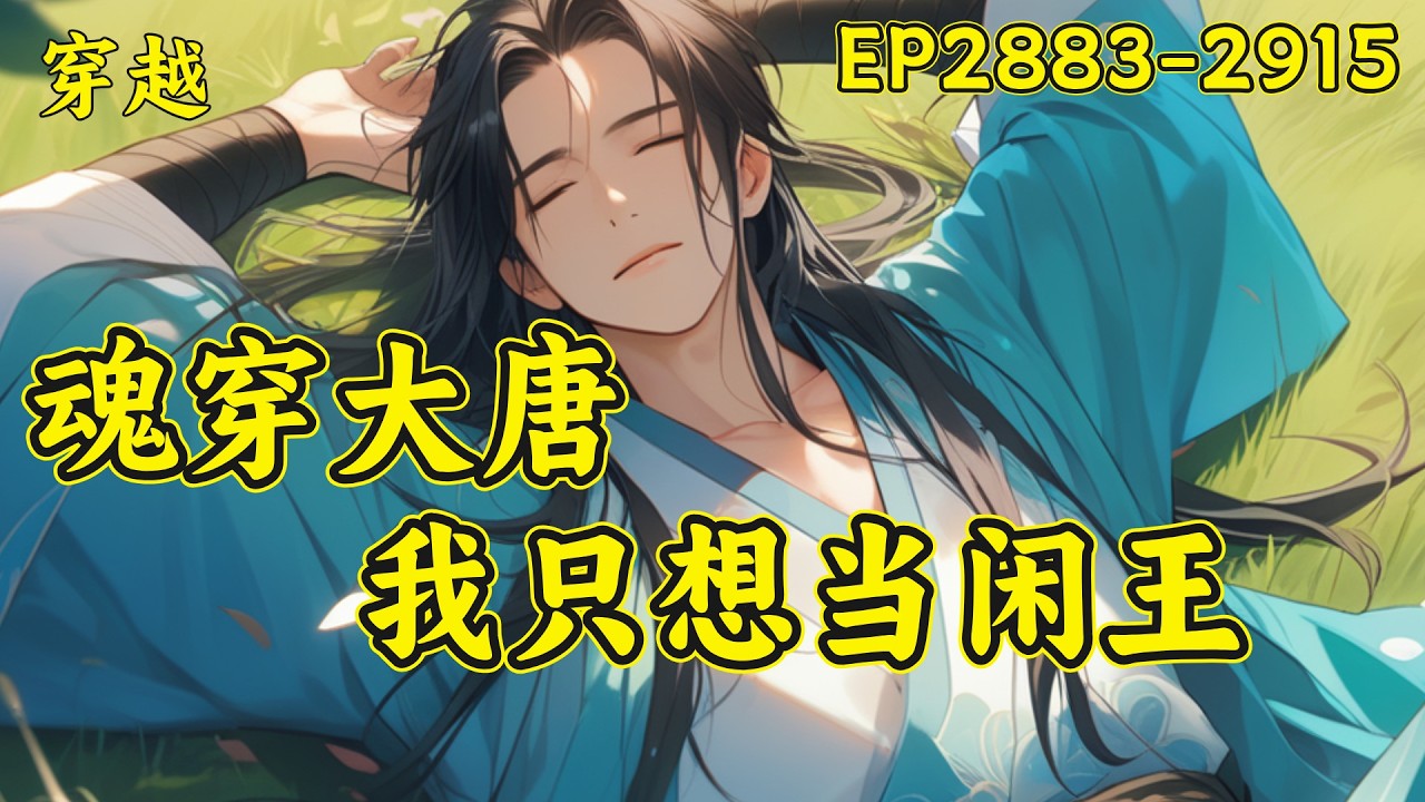 P56【魂穿大唐，我只想当闲王】（EP2883-2915）且看一个穿越到李世民第十子李慎身上的普通人，只靠仅有的知识量和三十多年的生活经验如何在大唐积攒财富，智斗世家，为了自己想要的生活而努力拼搏..