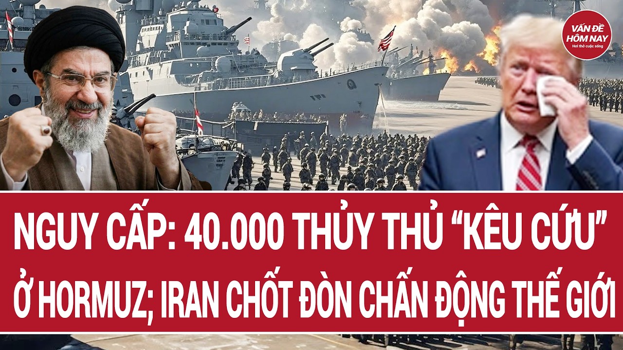 40.000 thủy thủ “kêu cứu” ở Hormuz; Iran chốt đòn chấn động thế giới
