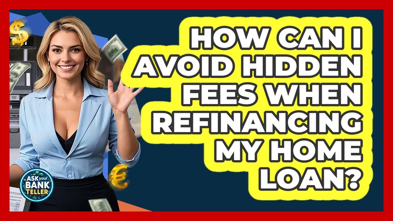 How Can I Avoid Hidden Fees When Refinancing My Home Loan? - Ask Your Bank Teller