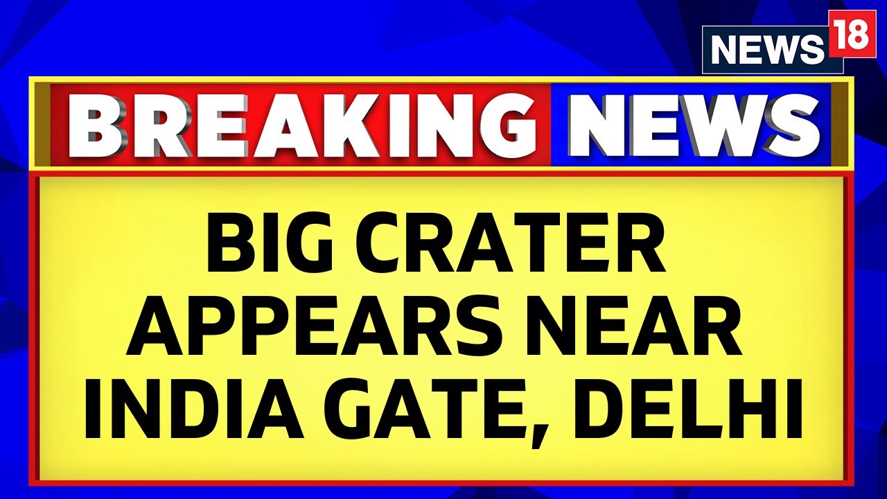 Delhi News | Big Crater Appears In Heart of Central Delhi | Delhi Rain News Today | News18