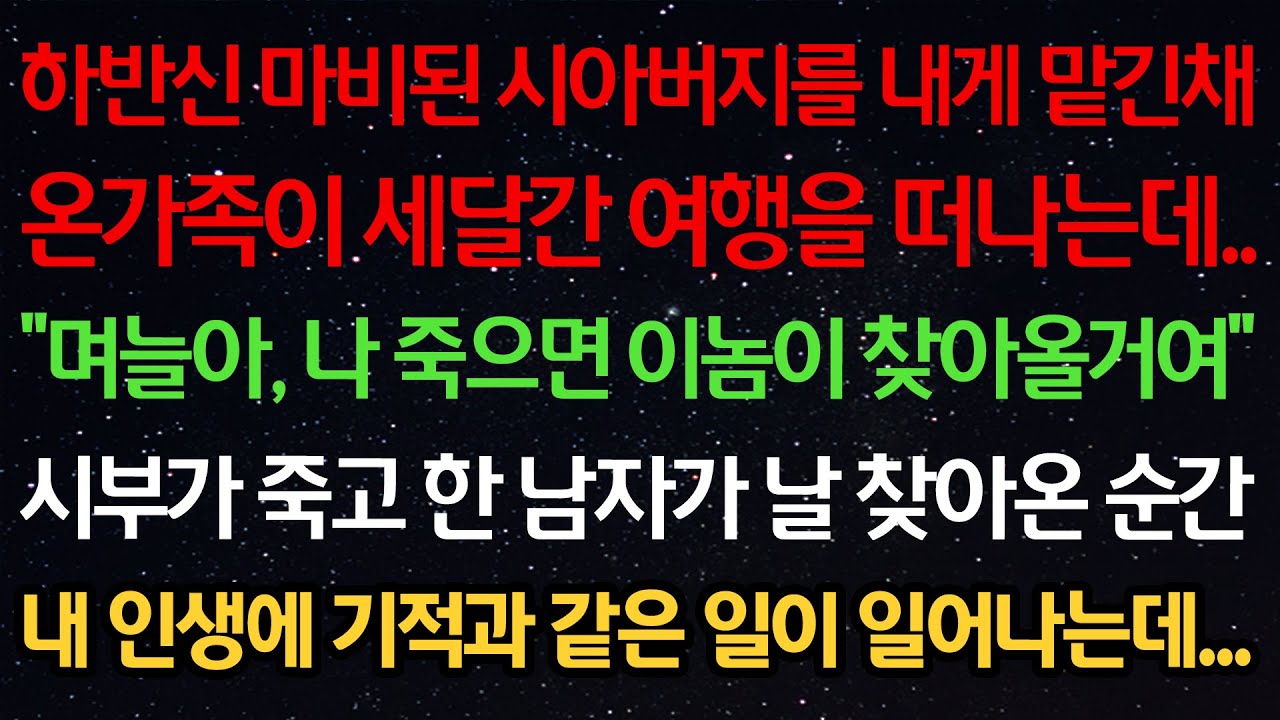 실화사연-하반신마비된 시아버지를 내게 맡긴채 온가족이 세달간 여행을 떠나는데 “며늘아, 나 죽으면 이놈이 찾아올거여” 시부가 죽고 남자가 날 찾아온 순간 기적과 같은일이 일어나는데