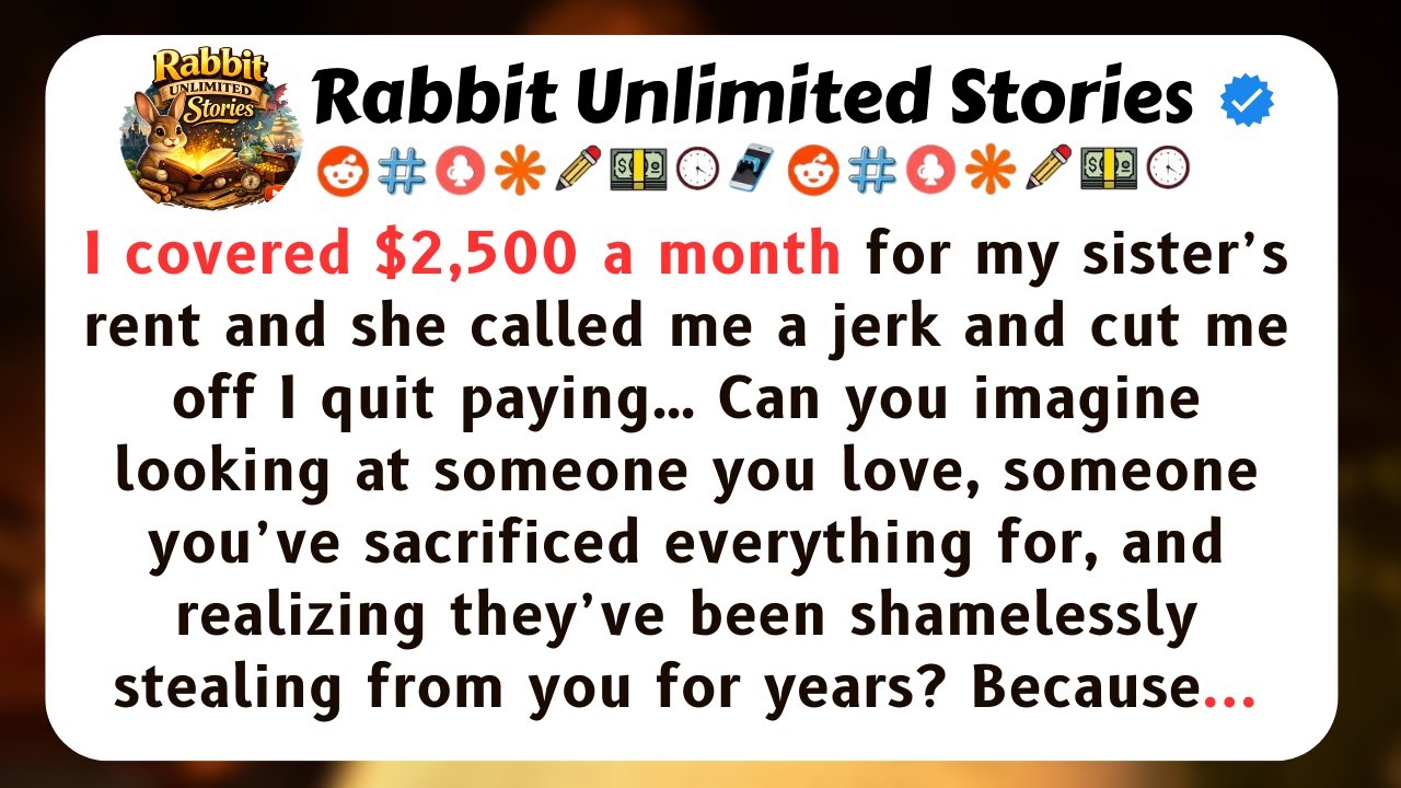 I covered $2,500 a month for my sister’s rent and she called me a jerk...[full Stories]