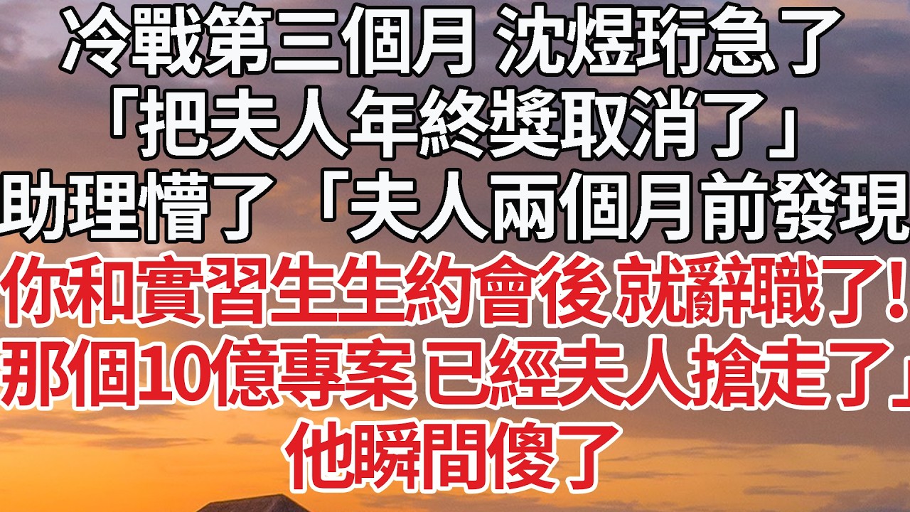 【完結】冷戰第三個月 沈煜珩急了，「把夫人年終獎取消了」助理懵了「夫人兩個月前發現，你和實習生生約會後 就辭職了！那個10億專案 已經夫人搶走了」他瞬間傻了#婚姻 #豪门