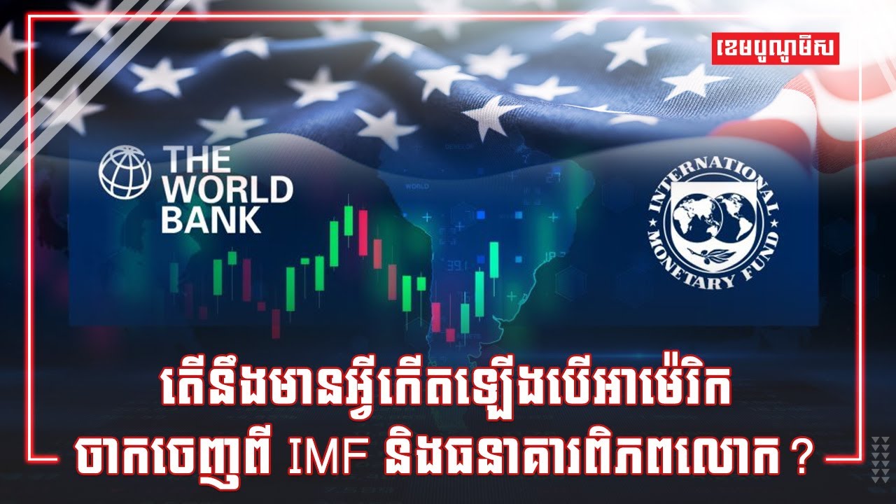 តើនឹងមានអ្វីកើតឡើងបើអាម៉េរិកចាកចេញពី IMF និងធនាគារពិភពលោក?