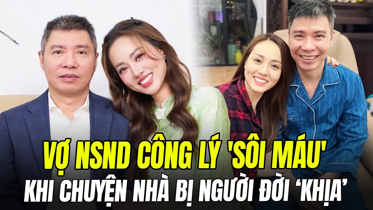 VỢ NSND CÔNG LÝ 'SÔI MÁU' KHI CHUYỆN NHÀ BỊ NGƯỜI ĐỜI ‘KHỊA’