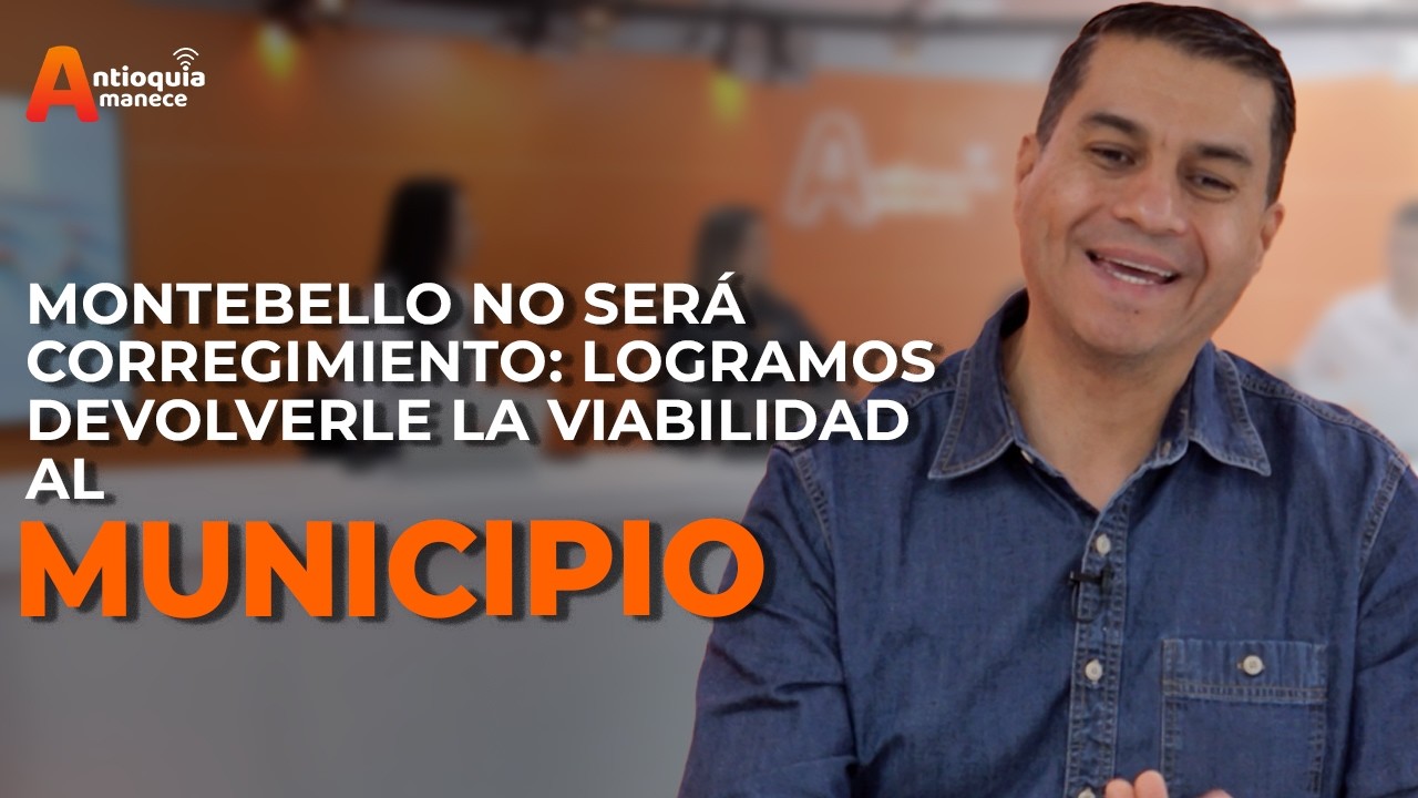 “Montebello no será corregimiento: logramos devolverle la viabilidad al municipio”