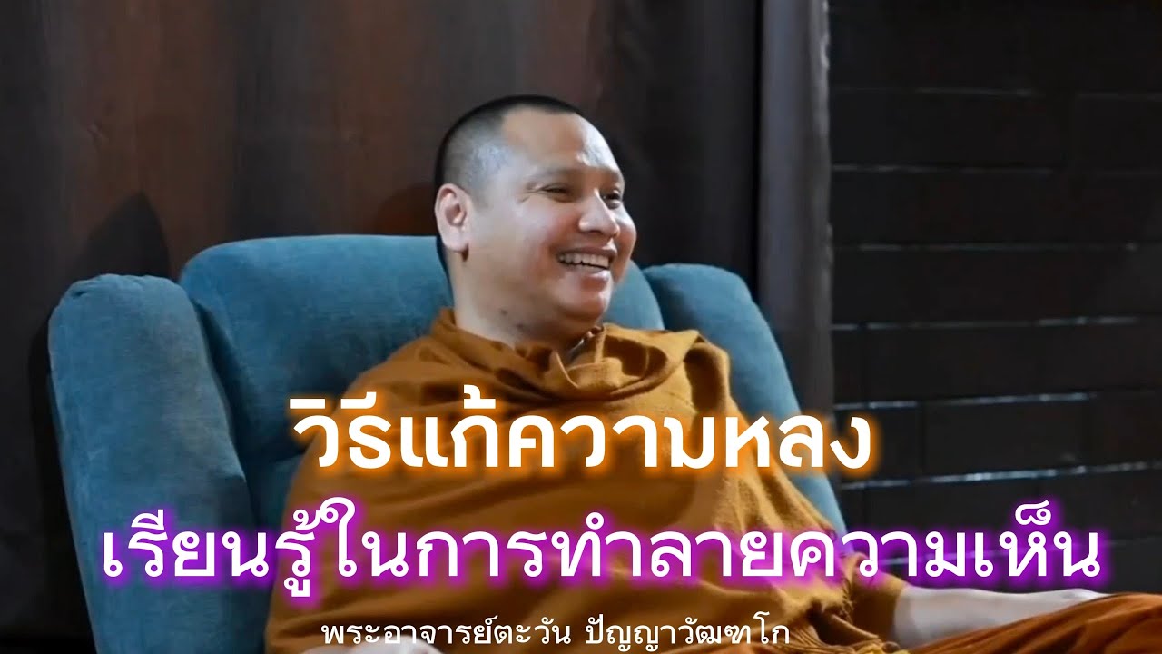 วิธีแก้ความหลง | เรียนรู้ในการทำลายความเห็น | พระอาจารย์ตะวัน ปัญญาวัฒฑโก