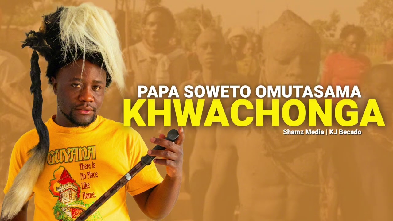 KHWACHONGA BY OMUTASAMA PAPA SOWETO