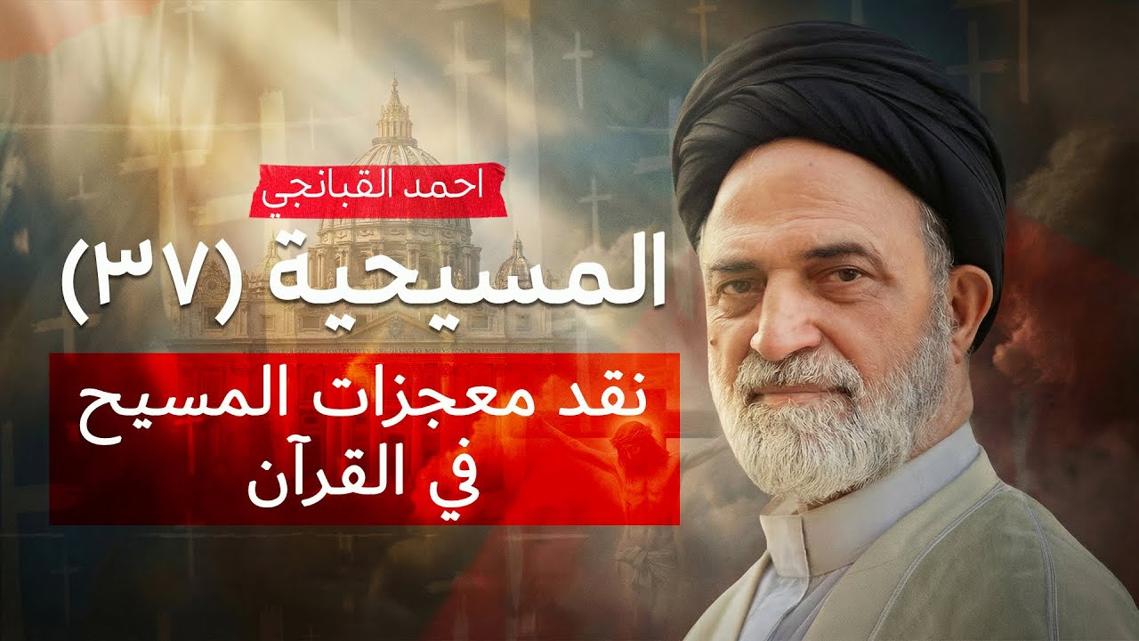 نقد معجزات المسيح في القرآن | المسيحية (37) | احمد القبانجي