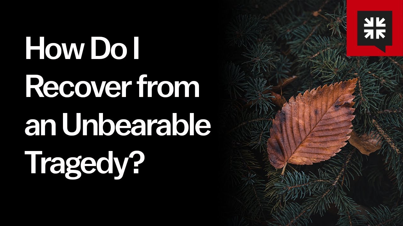 How Do I Recover from an Unbearable Tragedy?