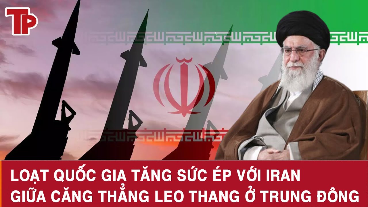 Loạt quốc gia tăng sức ép với Iran giữa căng thẳng leo thang ở Trung Đông