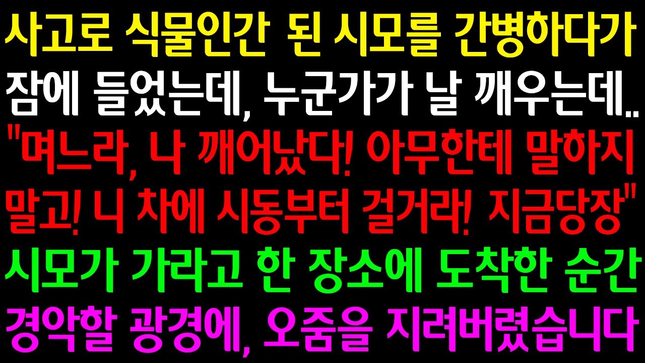 (실화사연)사고로식물인간된 시모간병하다 잠들었는데 누군가날깨우는데“며느라, 나깨어났다! 아무한테말하지말고 시동걸거라 지금당장!”시모가 가라한장소도착순간 경악할광경오줌지려버렸습니다.