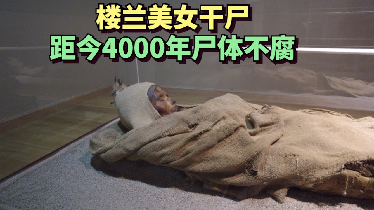 实拍新疆楼兰美女干尸，距今4000年的绝世美女，尸体不腐栩栩如生
