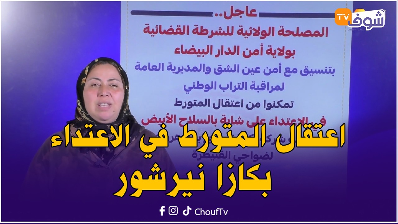 عاجل.. اعتقال المتورط في الإعتداء بطريقة خطيرة على شابة بكازا نيرشور