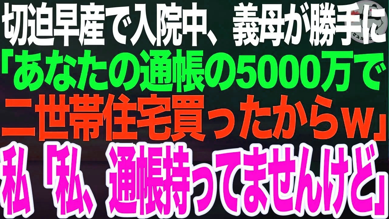 切迫早産で入院中、義母が勝手に「あなたの通帳の5000万で二世帯住宅の契約したわｗ」義姉「私の部屋も作ったのよｗ」➡︎私「私、通帳持ってませんけど」義母「え？」【スカッとする話】