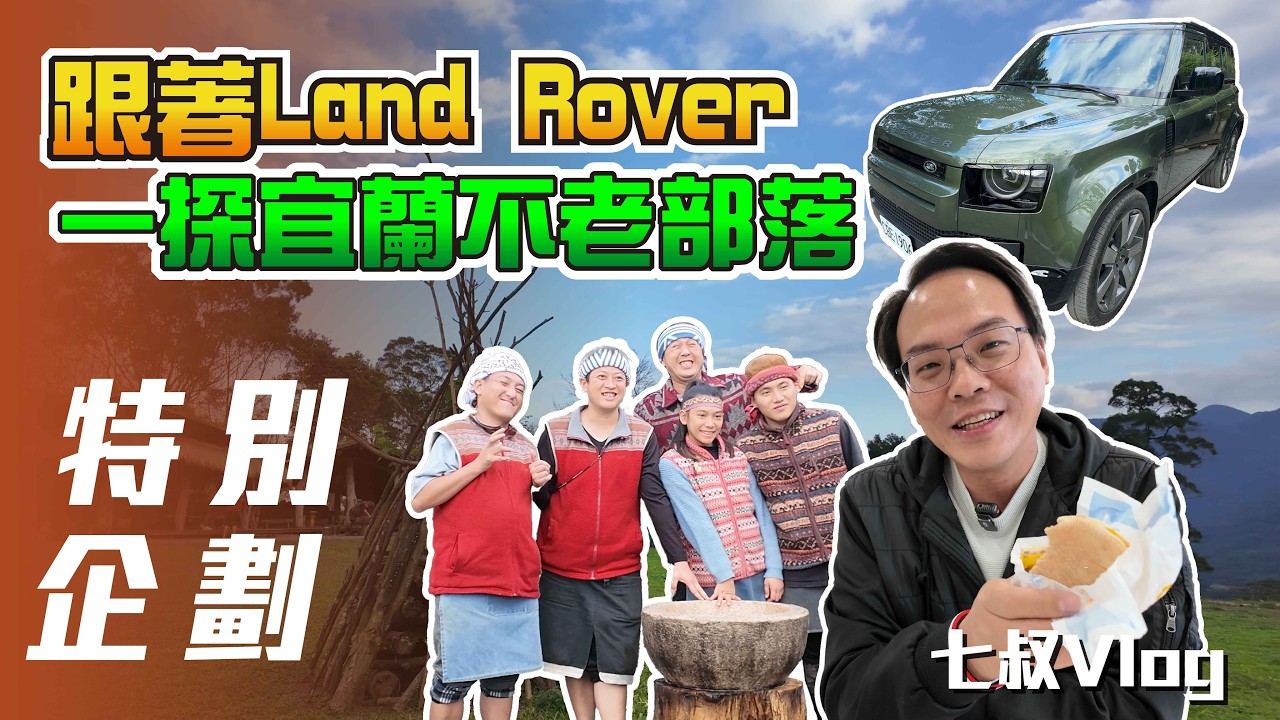【特別企劃】七叔 Vlog｜跟著 Land Rover 一探宜蘭不老部落【7Car小七車觀點】