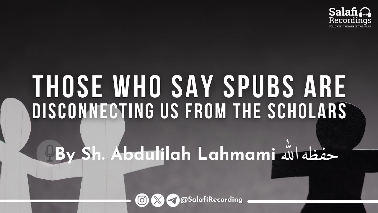 Those who claim Salafi Publications are disconnecting us from the Scholars - Sh. Abdulilah Lahmami