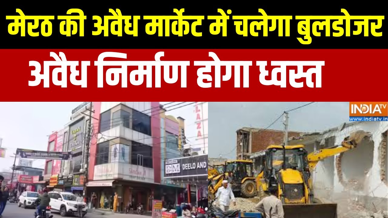 Meerut Bulldozer Action: मेरठ की अवैध मार्केट में आज चलेगा बुलडोजर, देखिए बड़ी खबर