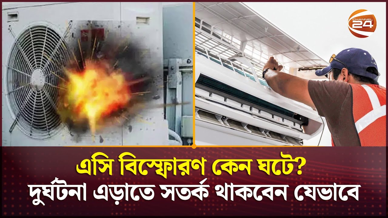 এসি বিস্ফোরণ কেন ঘটে? দুর্ঘটনা এড়াতে সতর্ক থাকবেন যেভাবে | AC explosion | Channel 24