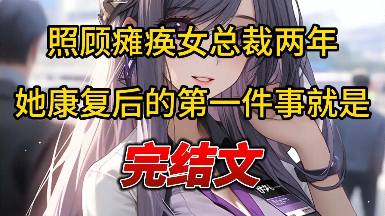 【柳如烟合集】（完结文）照顾瘫痪女总裁两年，他康复后的第一件事就是 #一口气看完 #爽文 #小说 #完结