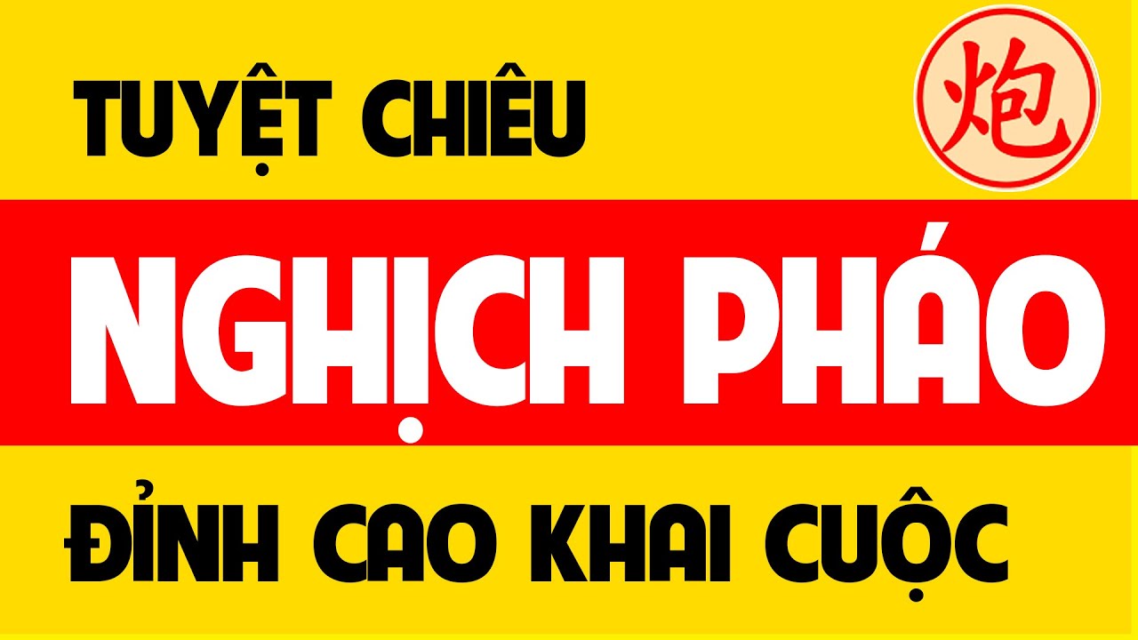 Tuyệt chiêu Cờ tướng khai cuộc nghịch pháo - Đỉnh cao khai cuộc Tiên thắng & Hậu thắng.