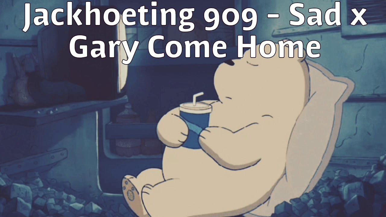 Jackhoeting 909 - Sad x Gary Come Home