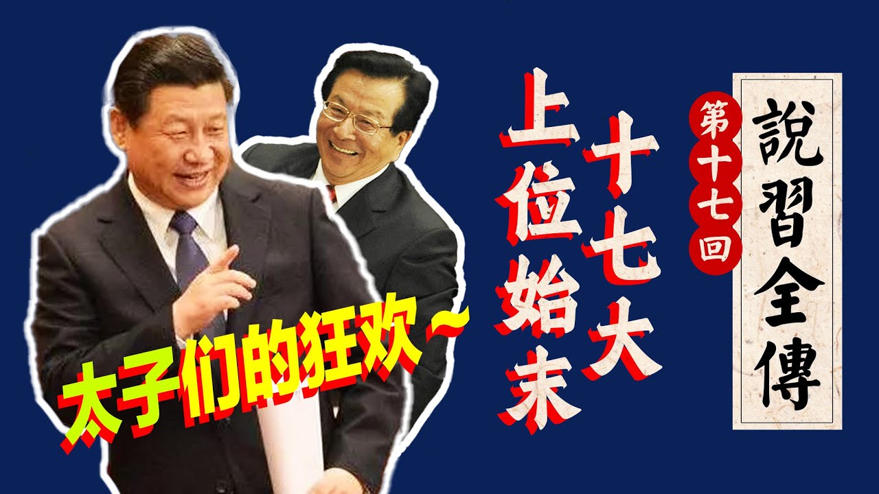 十七大：习近平为何被立为“王储”？超车李克强，谁是幕后推手？｜曾庆红｜太子党｜上海帮｜团派｜《说习全传》十七回