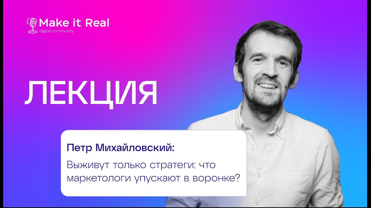 Петр Михайловский | Выживут только стратеги: что маркетологи упускают в воронке| Лекция Make it Real
