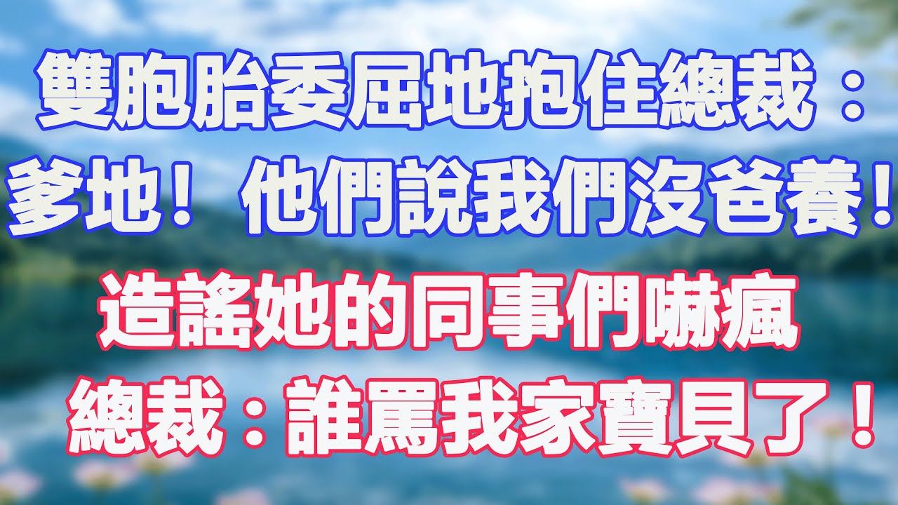 雙胞胎委屈地抱住總裁：爹地！他們說我們沒爸養！造謠她的同事們嚇瘋，總裁震怒：誰罵我家寶貝了！#甜寵  #情感故事  #現代言情  #小説