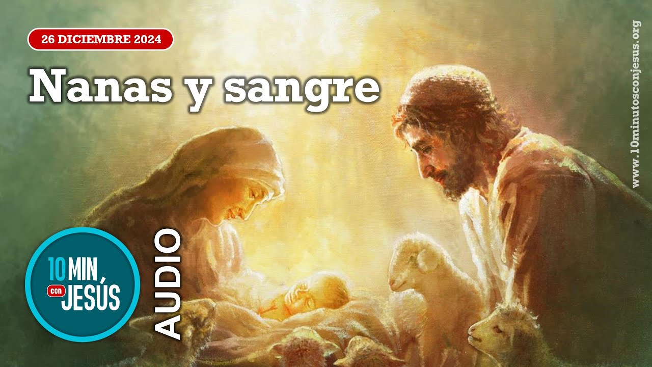 10 minutos con Jes&uacute;s. Nanas y sangres (26-12-24)