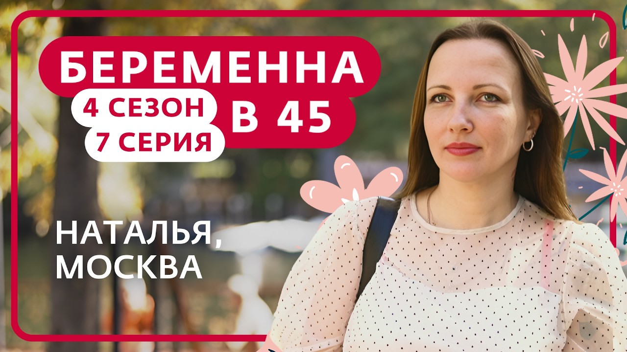 БЕРЕМЕННА В 45 | НОВЫЙ СЕЗОН | 7 ВЫПУСК | НАТАЛЬЯ, МОСКВА