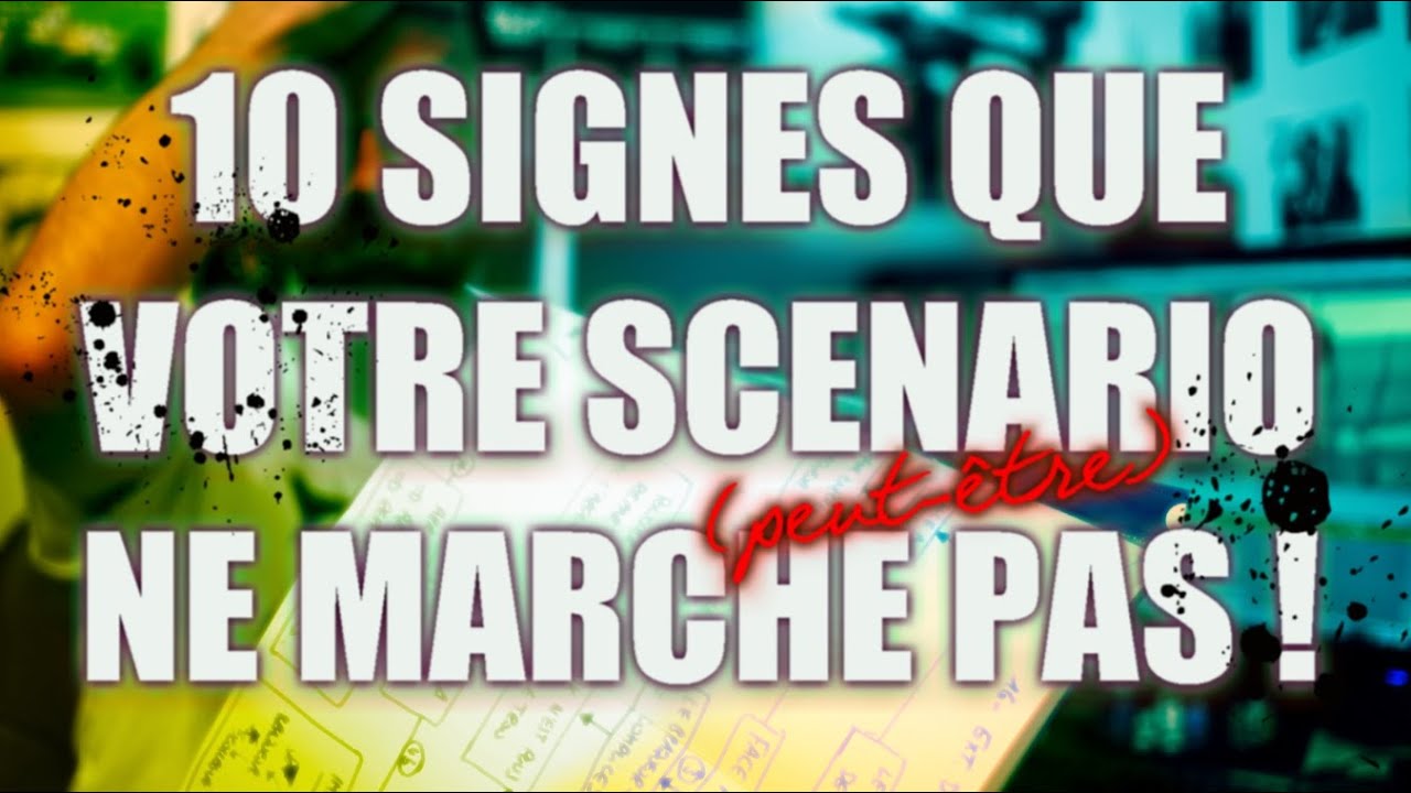 ECRIRE UN SCENARIO : 10 SIGNES QUE VOTRE SCENARIO NE MARCHE PAS