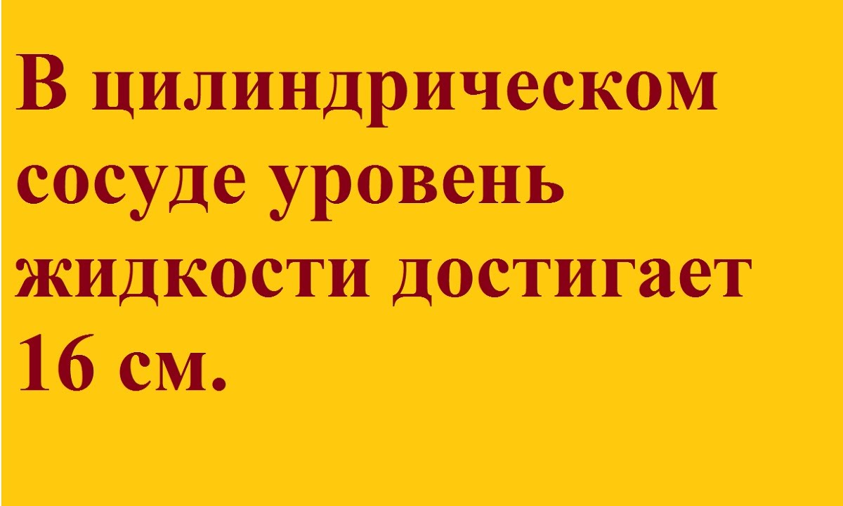 В цилиндрическом сосуде уровень жидкости достигает 16 см