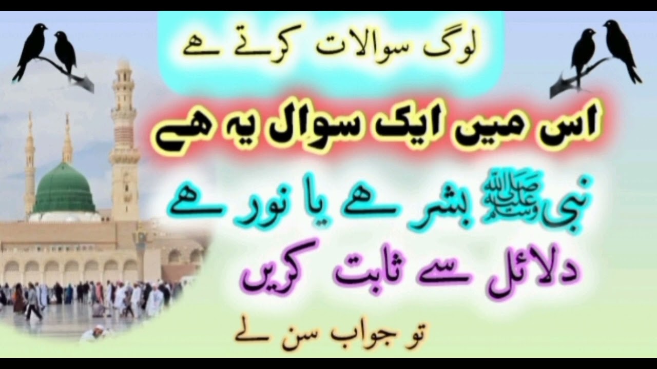 لوگ سوالات کرتے ھے اس میں ایک سوال یہ ھے نبیﷺ بشر ھے یا نور ھے دلائل سے ثابت کرو تو جواب سن لے