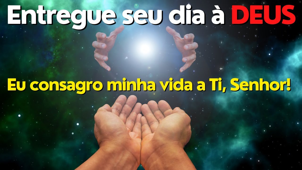 ORA&Ccedil;&Atilde;O DE CONSAGRA&Ccedil;&Atilde;O DO DIA &Agrave; DEUS - EU ME ENTREGO A TI SENHOR!