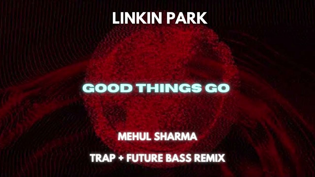 Linkin Park - Good Things Go [TRAP + FUTURE BASS REMIX] | Mehul ShaRma Remix
