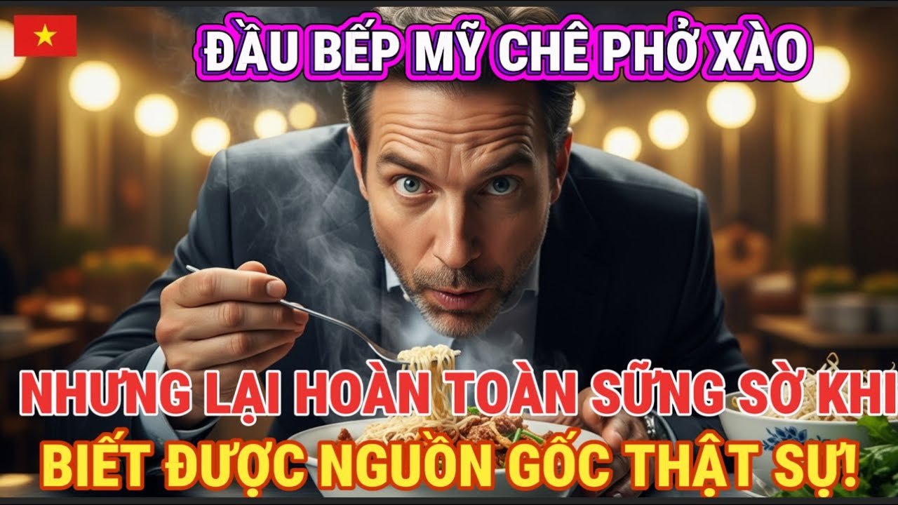 “Đầu bếp Mỹ coi thường Phở Xào Việt, gọi là mì xào thường — rồi sững sờ trước giá trị thật”