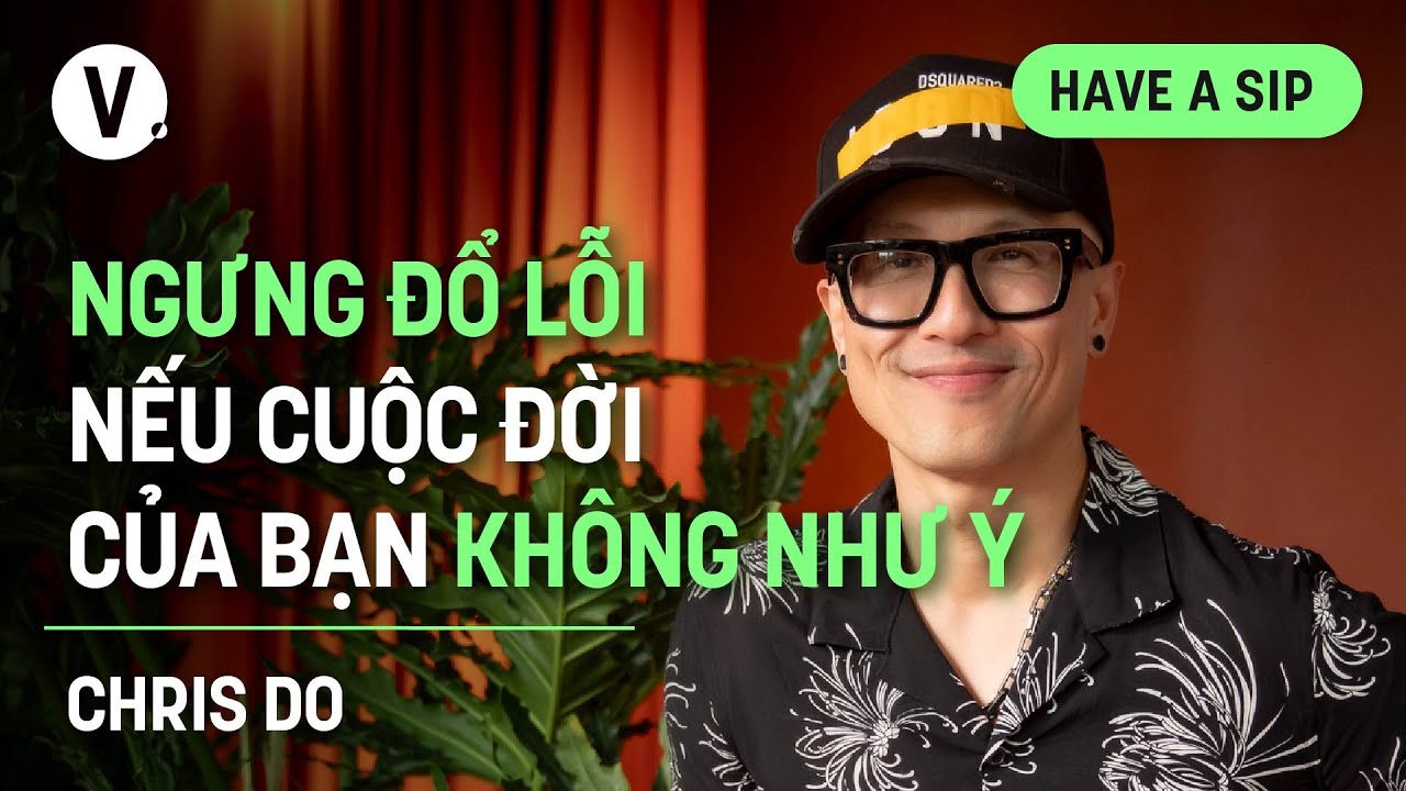 Ngưng đổ lỗi nếu cuộc đời của bạn kh&ocirc;ng như &yacute; - Chris Do, CEO & Founder, The Futur | #HaveASip 156