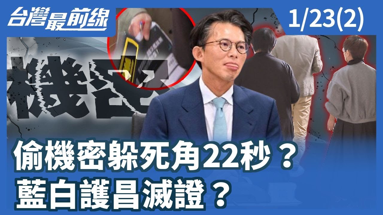 偷機密躲死角22秒？ 藍白護昌滅證？【台灣最前線】2026.01.23(2)