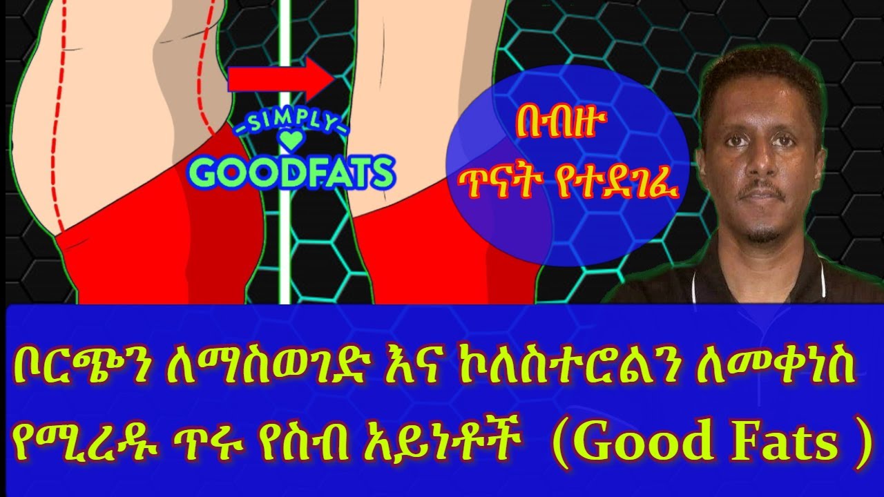 ETHIOPIA| ቦርጭን ለማስወገድ እና ኮለስተሮልን ለመቀነስ  የሚረዱ ጥሩ የስብ አይነቶች  | Good Fats
