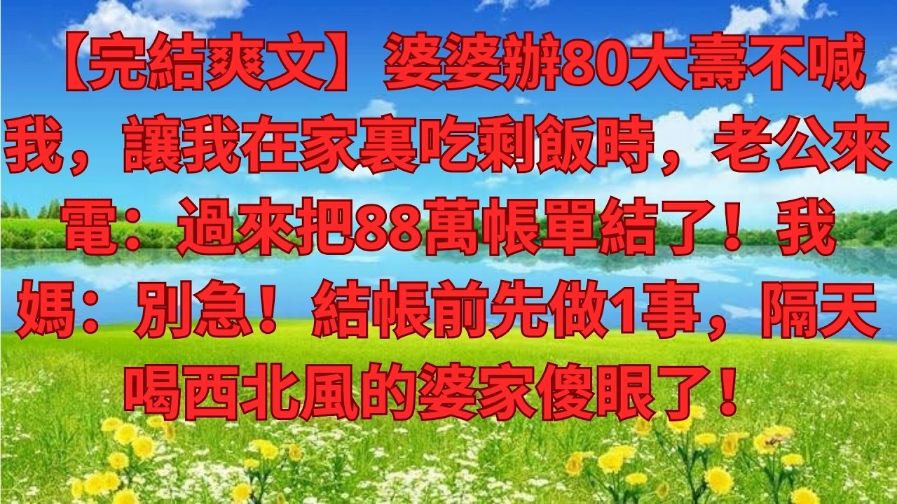 【完結爽文】婆婆辦80大壽不喊我，讓我在家裏吃剩飯時，老公來電：過來把88萬帳單結了！我媽：別急！結