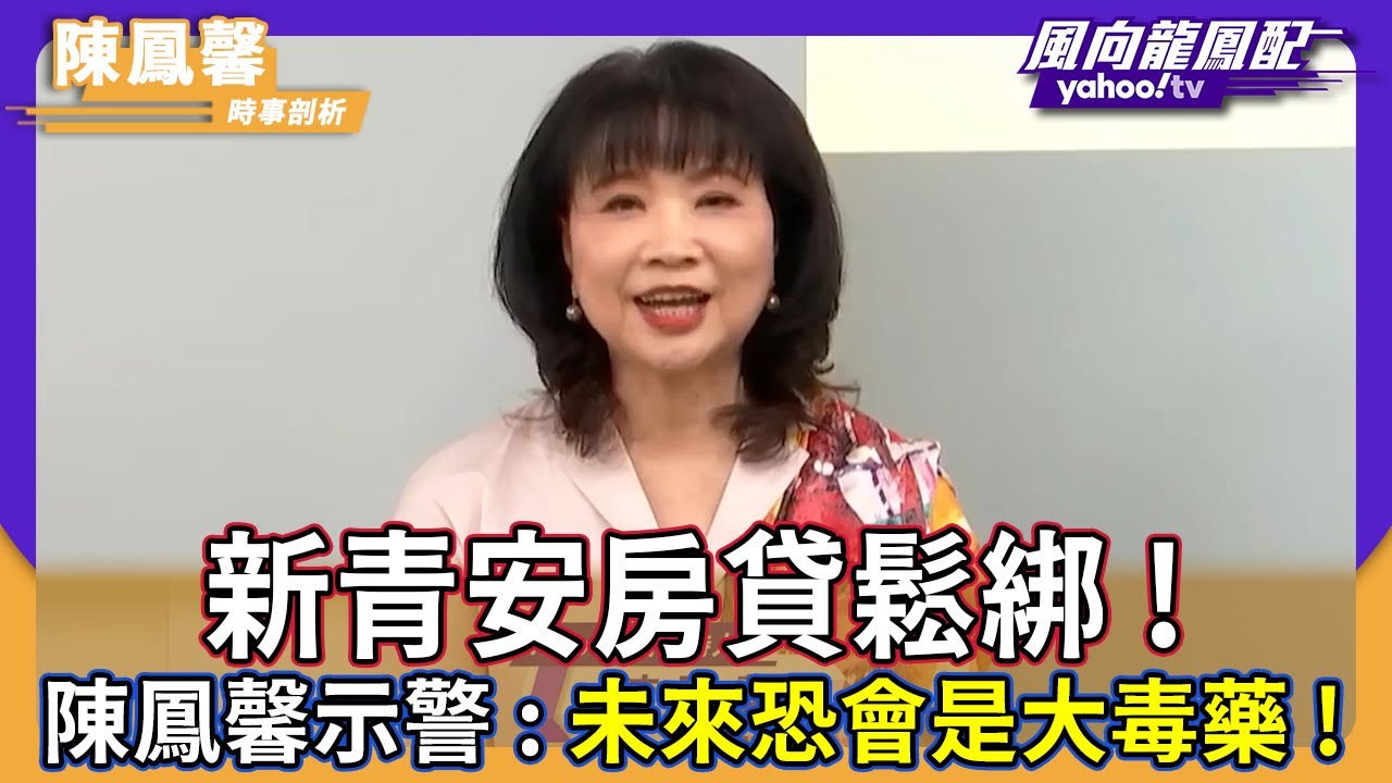 新青安房貸鬆綁！陳鳳馨示警：未來恐會是大毒藥！【風向龍鳳配】｜CC字幕