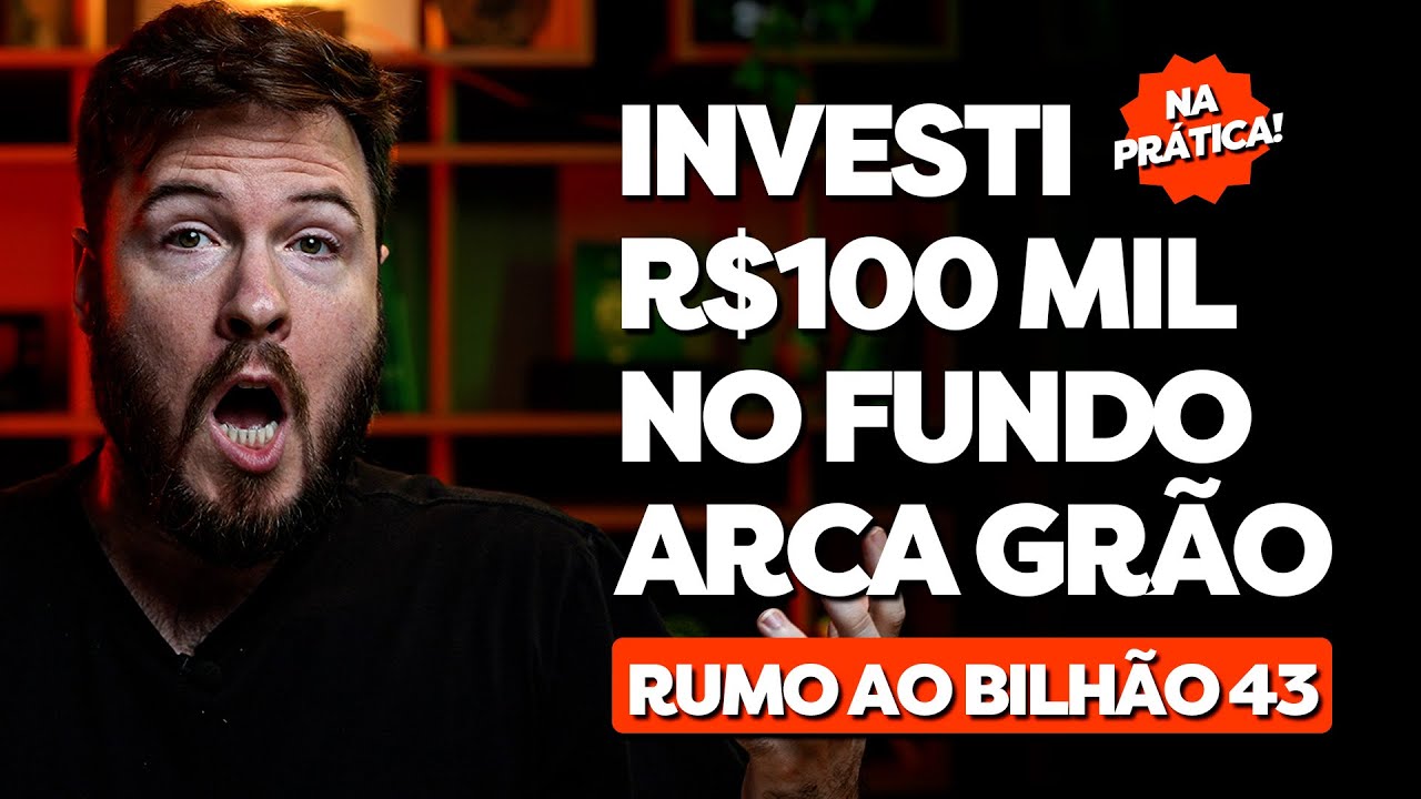 INVESTI R$100 MIL NO FUNDO ARCA GR&Atilde;O (NA PR&Aacute;TICA!) | Rumo ao Bilh&atilde;o 43