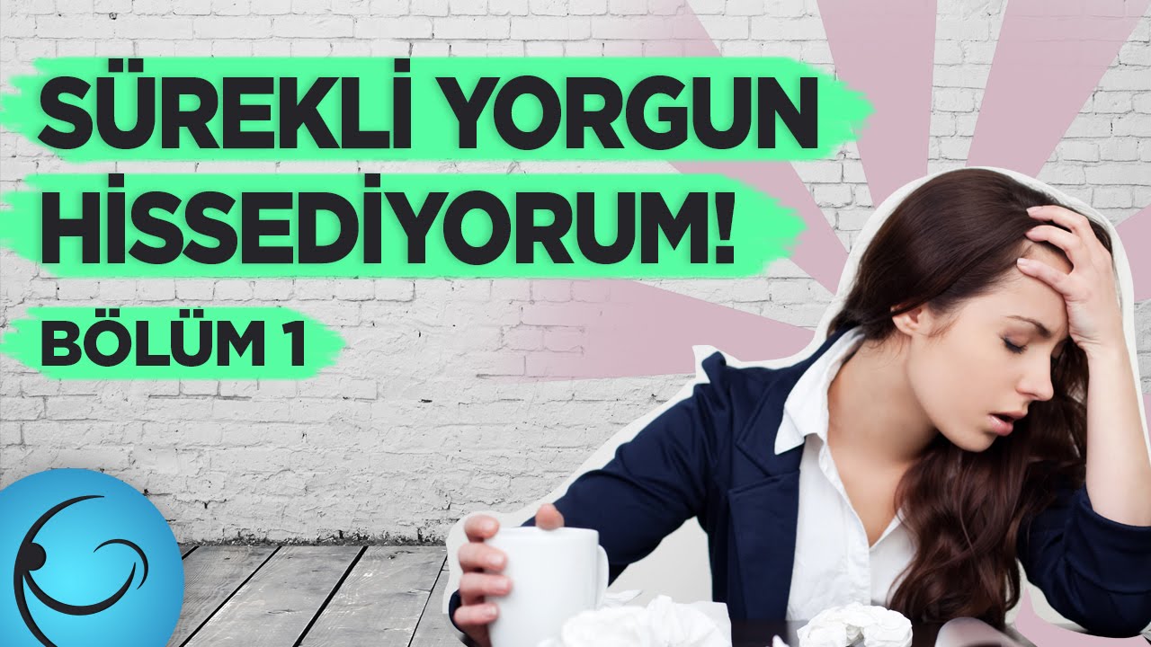 Kendimi Sürekli Yorgun Hissediyorum - Bölüm 1