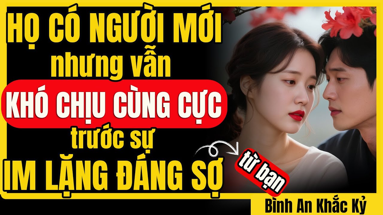 Họ tìm người mới nhưng vẫn KHÓ CHỊU vì sự IM LẶNG của bạn? Tại sao? | Bình An Khắc Kỷ