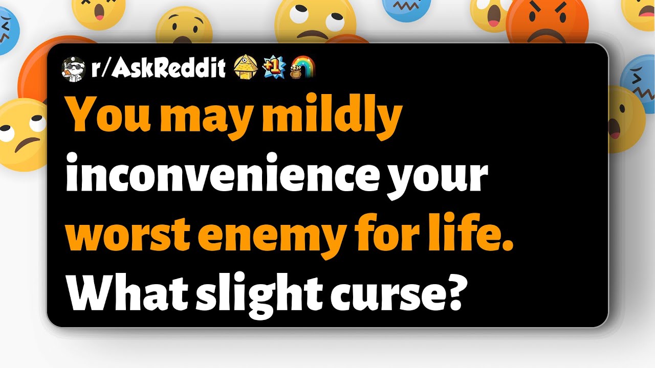 r/AskReddit | You may mildly inconvenience your worst enemy for life. What slight curse?
