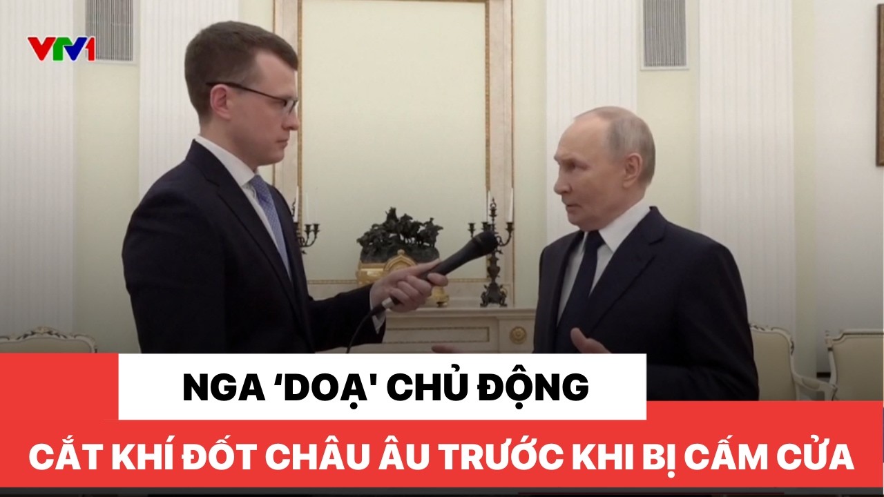 Nga 'dọa' chủ động cắt khí đốt châu Âu trước khi bị cấm cửa
